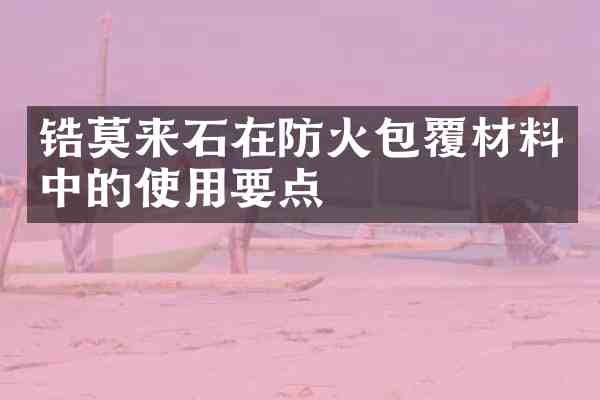 锆莫来石在防火包覆材料中的使用要点