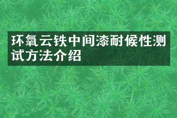 环氧云铁中间漆耐候性测试方法介绍