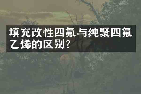 填充改性四氟与纯聚四氟乙烯的区别?