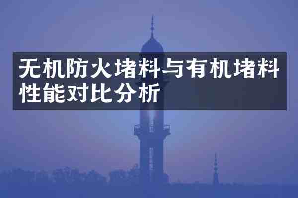无机防火堵料与有机堵料性能对比分析