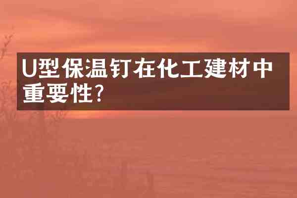 U型保温钉在化工建材中的重要性?