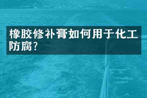橡胶修补膏如何用于化工防腐?