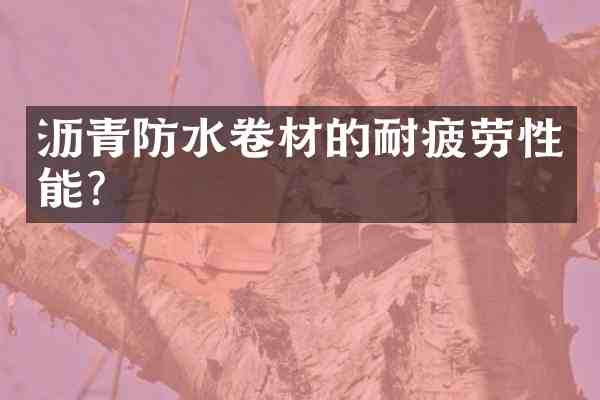 沥青防水卷材的耐疲劳性能?
