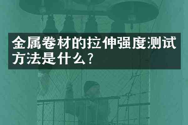 金属卷材的拉伸强度测试方法是什么？