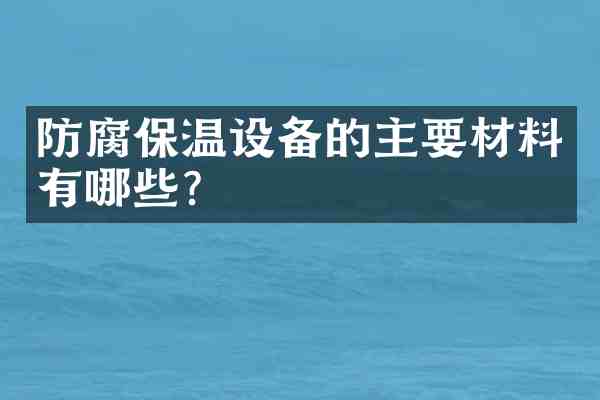 防腐保温设备的主要材料有哪些?