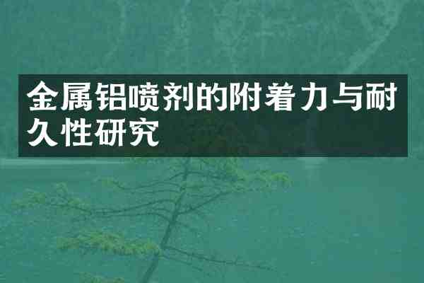 金属铝喷剂的附着力与耐久性研究