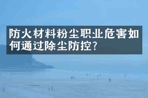 防火材料粉尘职业危害如何通过除尘防控?
