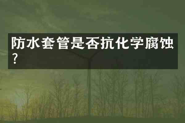 防水套管是否抗化学腐蚀?