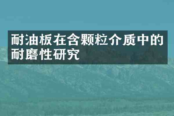 耐油板在含颗粒介质中的耐磨性研究