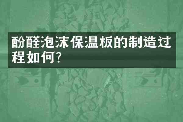 酚醛泡沫保温板的制造过程如何?