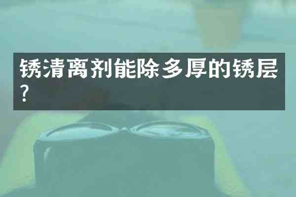 锈清离剂能除多厚的锈层?