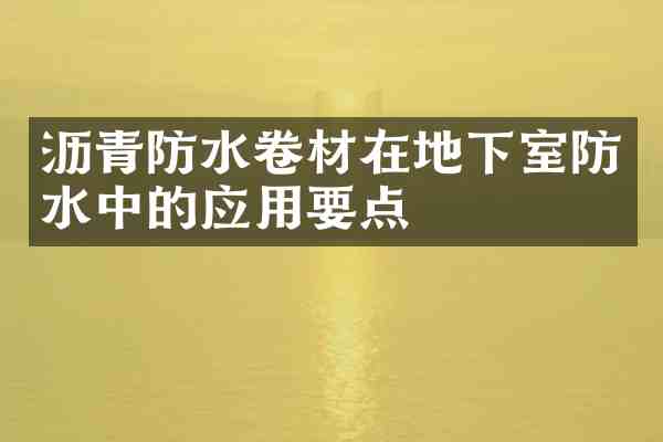 沥青防水卷材在地下室防水中的应用要点