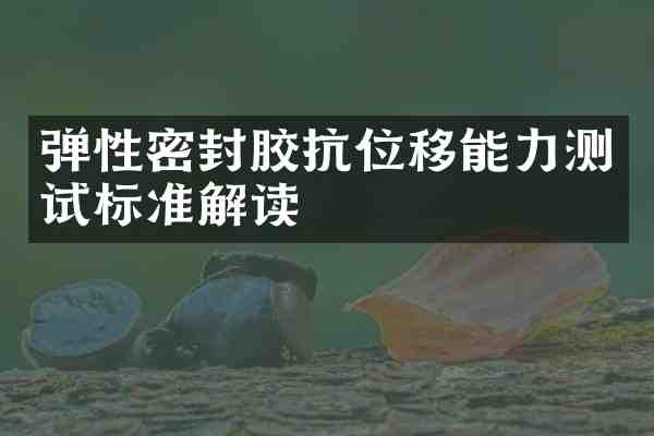 弹性密封胶抗位移能力测试标准解读