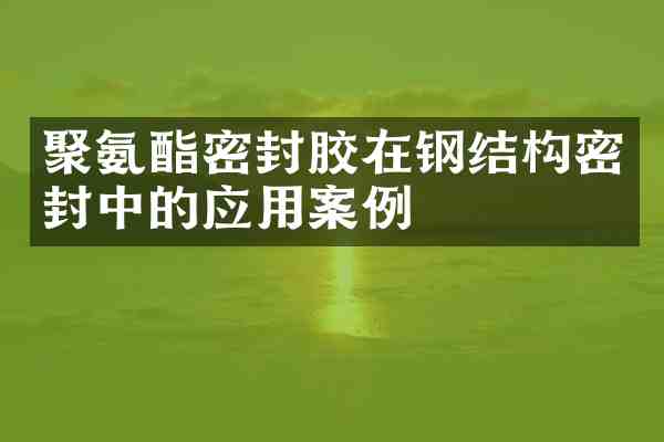 聚氨酯密封胶在钢结构密封中的应用案例
