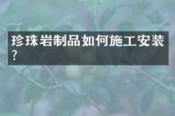 珍珠岩制品如何施工安装？