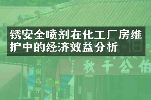 锈安全喷剂在化工厂房维护中的经济效益分析