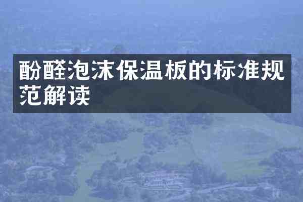 酚醛泡沫保温板的标准规范解读