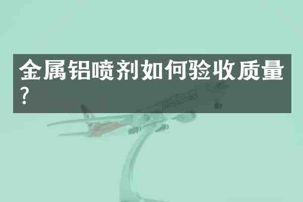 金属铝喷剂如何验收质量?