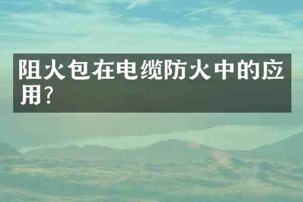 阻火包在电缆防火中的应用?