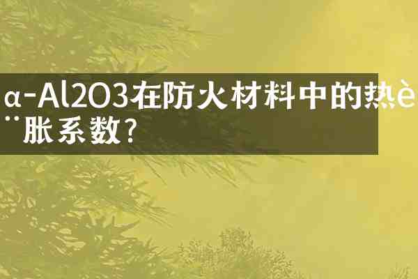 α-Al2O3在防火材料中的热膨胀系数?