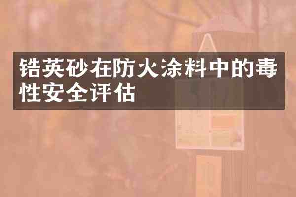 锆英砂在防火涂料中的毒性安全评估