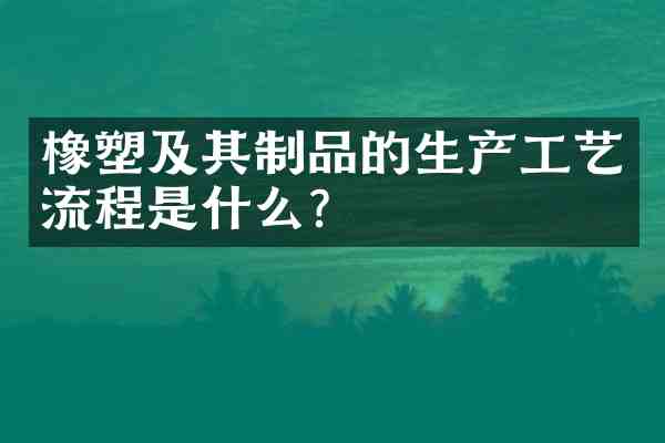 橡塑及其制品的生产工艺流程是什么?