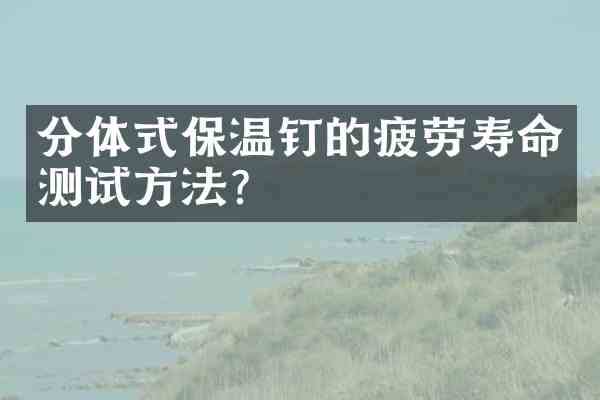 分体式保温钉的疲劳寿命测试方法?