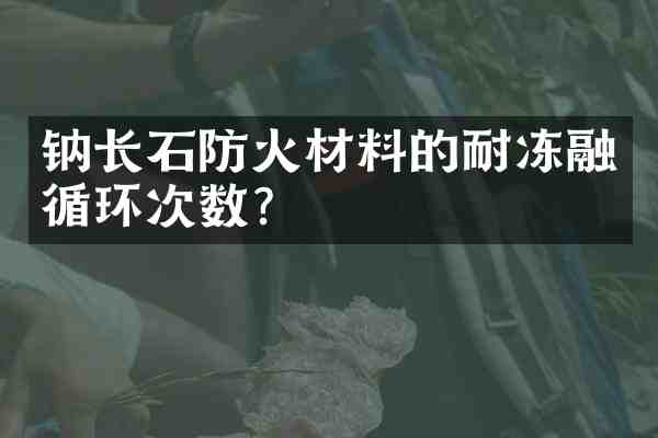 钠长石防火材料的耐冻融循环次数?
