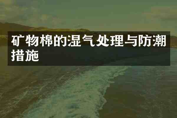 矿物棉的湿气处理与防潮措施