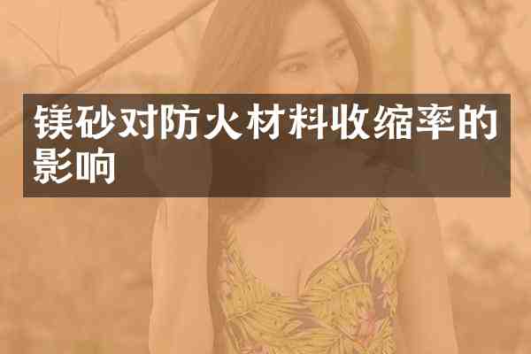 镁砂对防火材料收缩率的影响