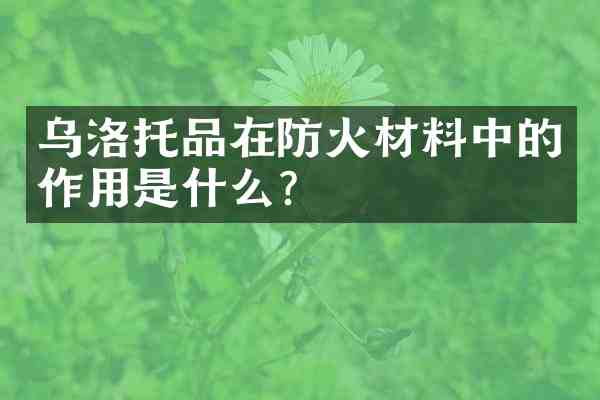乌洛托品在防火材料中的作用是什么?