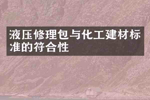 液压修理包与化工建材标准的符合性