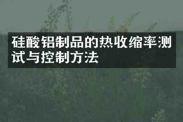 硅酸铝制品的热收缩率测试与控制方法