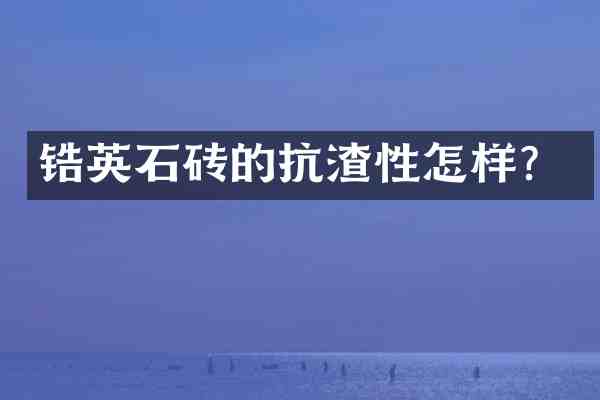锆英石砖的抗渣性怎样？