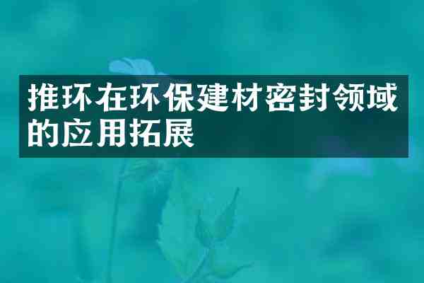 推环在环保建材密封领域的应用拓展