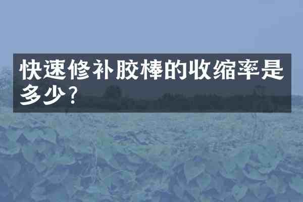 快速修补胶棒的收缩率是多少?