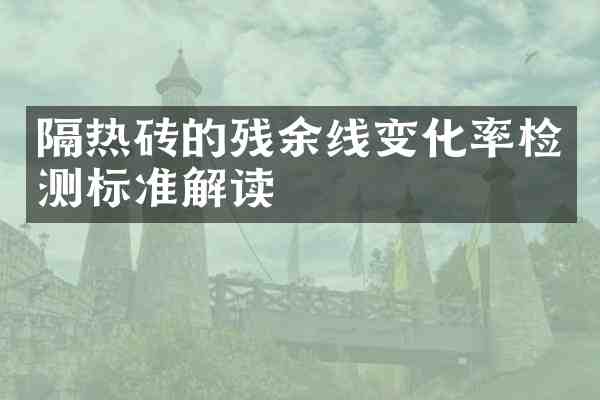 隔热砖的残余线变化率检测标准解读