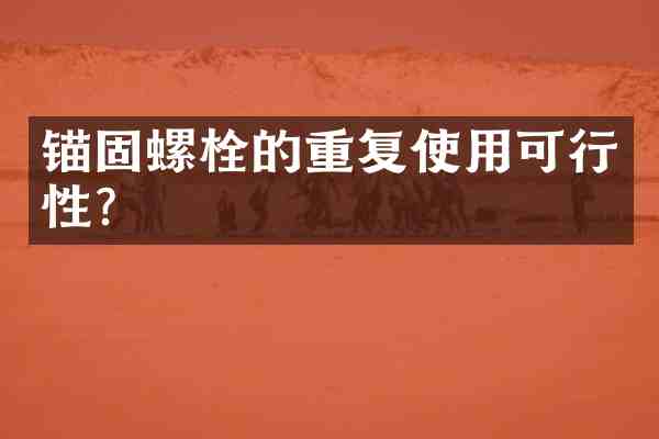 锚固螺栓的重复使用可行性?
