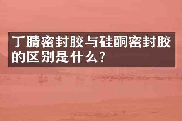 密封胶与硅酮密封胶的区别是什么?