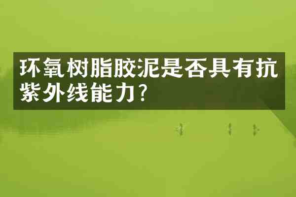 环氧树脂胶泥是否具有抗紫外线能力?