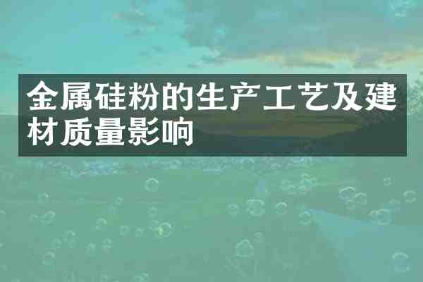 金属硅粉的生产工艺及建材质量影响