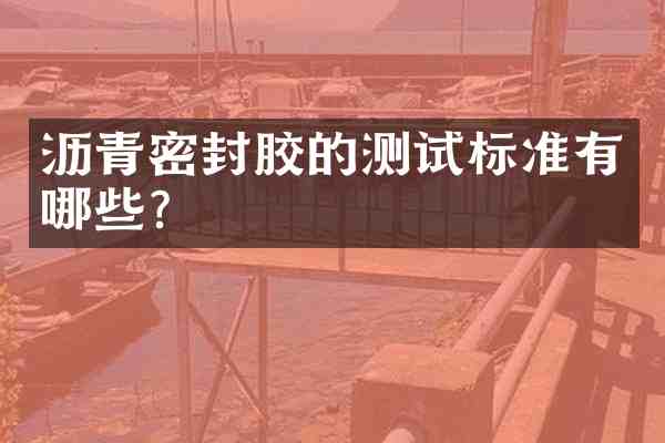 沥青密封胶的测试标准有哪些?