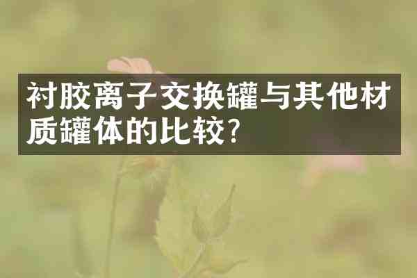衬胶离子交换罐与其他材质罐体的比较?