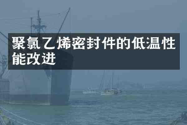 聚氯乙烯密封件的低温性能改进