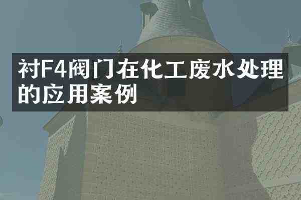 衬F4阀门在化工废水处理中的应用案例