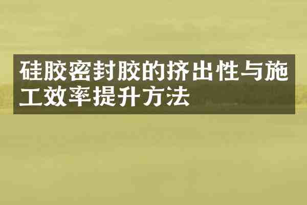 硅胶密封胶的挤出性与施工效率提升方法