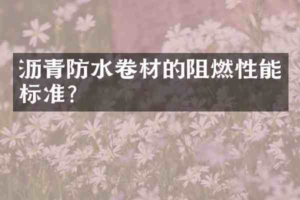 沥青防水卷材的阻燃性能标准?