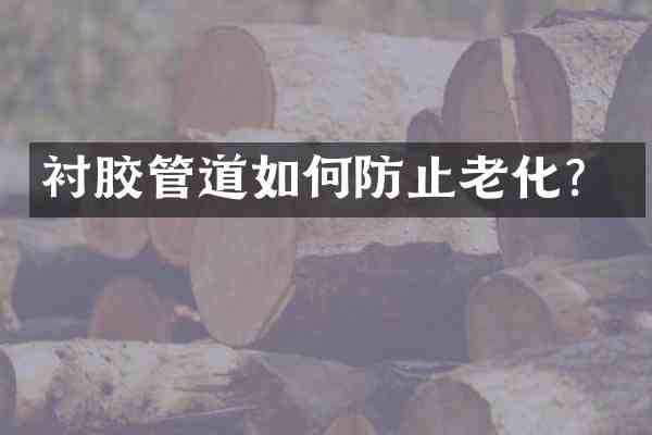 衬胶管道如何防止老化?