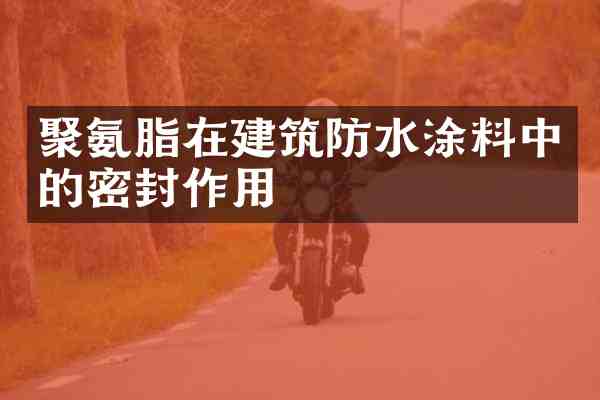 聚氨脂在建筑防水涂料中的密封作用