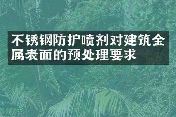 不锈钢防护喷剂对建筑金属表面的预处理要求
